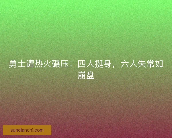 勇士遭热火碾压:四人挺身,六人失常如崩盘 勇士遭热火碾压:四人挺身,六人失常如崩盘