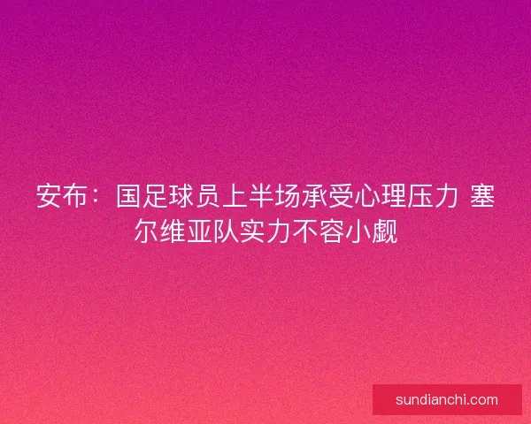 安布:国足球员上半场承受心理压力 塞尔维亚队实力不容小觑 安布:国足球员上半场承受心理压力 塞尔维亚队实力不容小觑