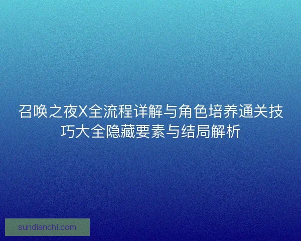 召唤之夜X全流程详解与角色培养通关技巧大全隐藏要素与结局解析