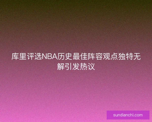 库里评选NBA历史最佳阵容观点独特无解引发热议
