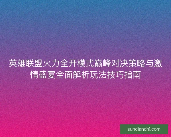 英雄联盟火力全开模式巅峰对决策略与激情盛宴全面解析玩法技巧指南 英雄联盟火力全开模式巅峰对决策略与激情盛宴全面解析玩法技巧指南