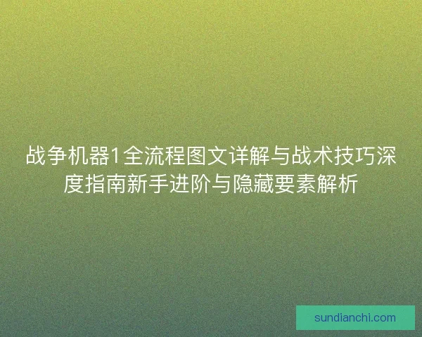 战争机器1全流程图文详解与战术技巧深度指南新手进阶与隐藏要素解析 战争机器1全流程图文详解与战术技巧深度指南新手进阶与隐藏要素解析