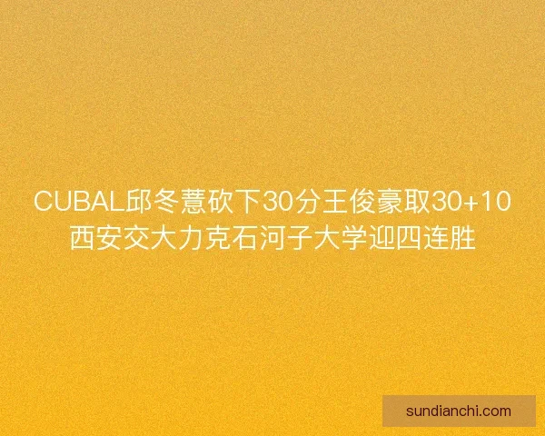 CUBAL邱冬薏砍下30分王俊豪取30+10西安交大力克石河子大学迎四连胜 CUBAL邱冬薏砍下30分王俊豪取30+10西安交大力克石河子大学迎四连胜