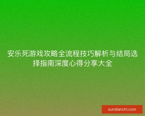 安乐死游戏攻略全流程技巧解析与结局选择指南深度心得分享大全