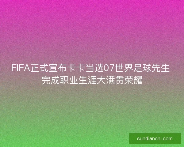 FIFA正式宣布卡卡当选07世界足球先生 完成职业生涯大满贯荣耀 FIFA正式宣布卡卡当选07世界足球先生 完成职业生涯大满贯荣耀